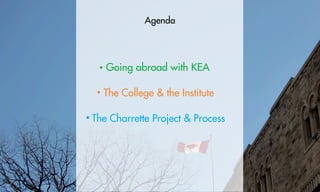 Agenda




   Going abroad with KEA

  The College & the Institute

The Charrette Project & Process
 