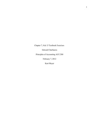 1

Chapter 7, 8 & 15 Textbook Exercises
Edward Charfauros
Principles of Accounting ACC/280
February 7, 2012
Kurt Meyer

 