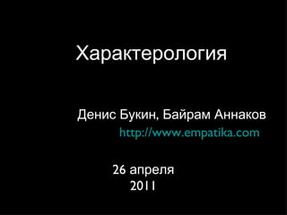 Характерология http://www.empatika.com 26 апреля  2011 Денис Букин, Байрам Аннаков 