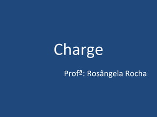 Charge Prof ª : Rosângela Rocha 