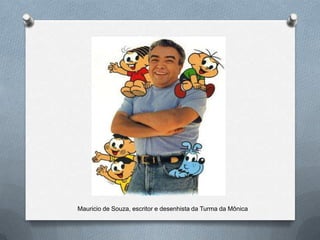 Mauricio de Souza, escritor e desenhista da Turma da Mônica
 