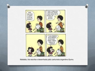Mafalda, tira escrita e desenhada pelo cartunista argentino Quino.
 
