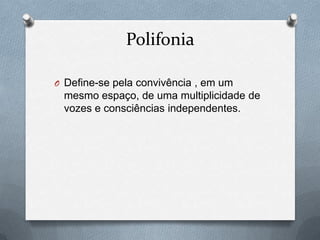 Polifonia

O Define-se pela convivência , em um
 mesmo espaço, de uma multiplicidade de
 vozes e consciências independentes.
 