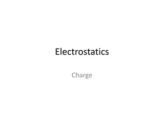 Electrostatics
Charge

 