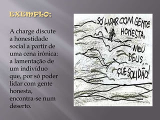 EXEMPLO;
A charge discute
a honestidade
social a partir de
uma cena irônica:
a lamentação de
um indivíduo
que, por só poder
lidar com gente
honesta,
encontra-se num
deserto.

 