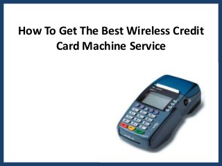How To Get The Best Wireless Credit
Card Machine Service
 