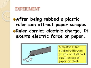 EXPERIMENT
After being rubbed a plastic
ruler can attract paper scrapes
Ruler carries electric charge. It
exerts electric force on paper.
 