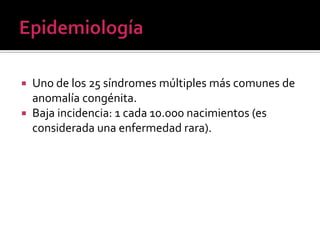 Uno de los 25 síndromes múltiples más comunes de
anomalía congénita.
 Baja incidencia: 1 cada 10.000 nacimientos (es
considerada una enfermedad rara).


 
