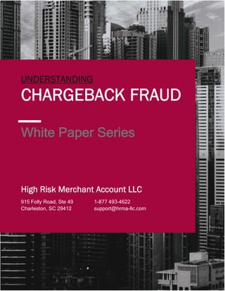 1
White Paper Series
UNDERSTANDING
CHARGEBACK FRAUD
1-877 493-4622
support@hrma-llc.com
915 Folly Road, Ste 49
Charleston, SC 29412
High Risk Merchant Account LLC
 