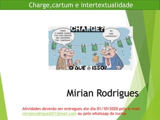 Charge,cartum e intertextualidade
Mirian Rodrigues
Atividades deverão ser entregues ate dia 01/10/2020 pelo e-mail:
mirianrodrigues011@mail.com ou pelo whatssap da turma
 