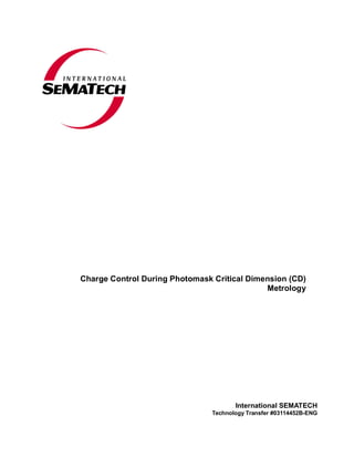 Charge Control During Photomask Critical Dimension (CD)
Metrology
International SEMATECH
Technology Transfer #03114452B-ENG
 