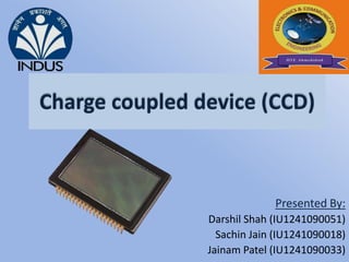 Charge coupled device (CCD)
Presented By:
Darshil Shah (IU1241090051)
Sachin Jain (IU1241090018)
Jainam Patel (IU1241090033)
 