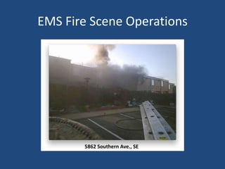 EMS Fire Scene Operations




       5862 Southern Ave., SE
 