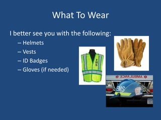 What To Wear
I better see you with the following:
  – Helmets
  – Vests
  – ID Badges
  – Gloves (if needed)
 