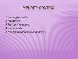 IMPURITY CONTROL
1.Aminoglycosides.
2.Paclitaxel.
3.Maillard reaction.
4.Aminoacids.
5.Neuromuscular blocking drugs.
 