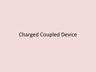 Charged Coupled Device
 