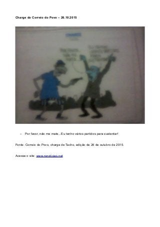 Charge do Correio do Povo – 26.10.2015
– Por favor, não me mate...Eu tenho vários partidos para sustentar!
Fonte: Correio ...
