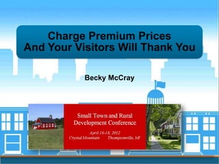 Charge Premium Prices
And Your Visitors Will Thank You

           Becky McCray
 