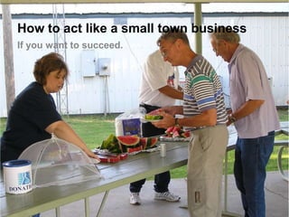How to act like a small town business
If you want to succeed.
 