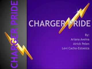 Charger Pride Charger Pride By: ArianaAveina AirickPelen Levi Cacho-Estoesta 