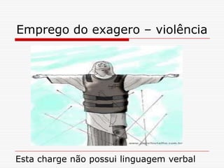 Emprego do exagero – violência
Esta charge não possui linguagem verbal