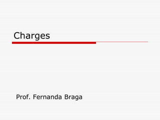 Charges




Prof. Fernanda Braga
 
