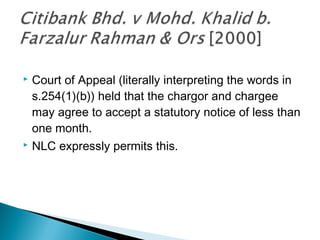  Court of Appeal (literally interpreting the words in
s.254(1)(b)) held that the chargor and chargee
may agree to accept a statutory notice of less than
one month.
 NLC expressly permits this.
 