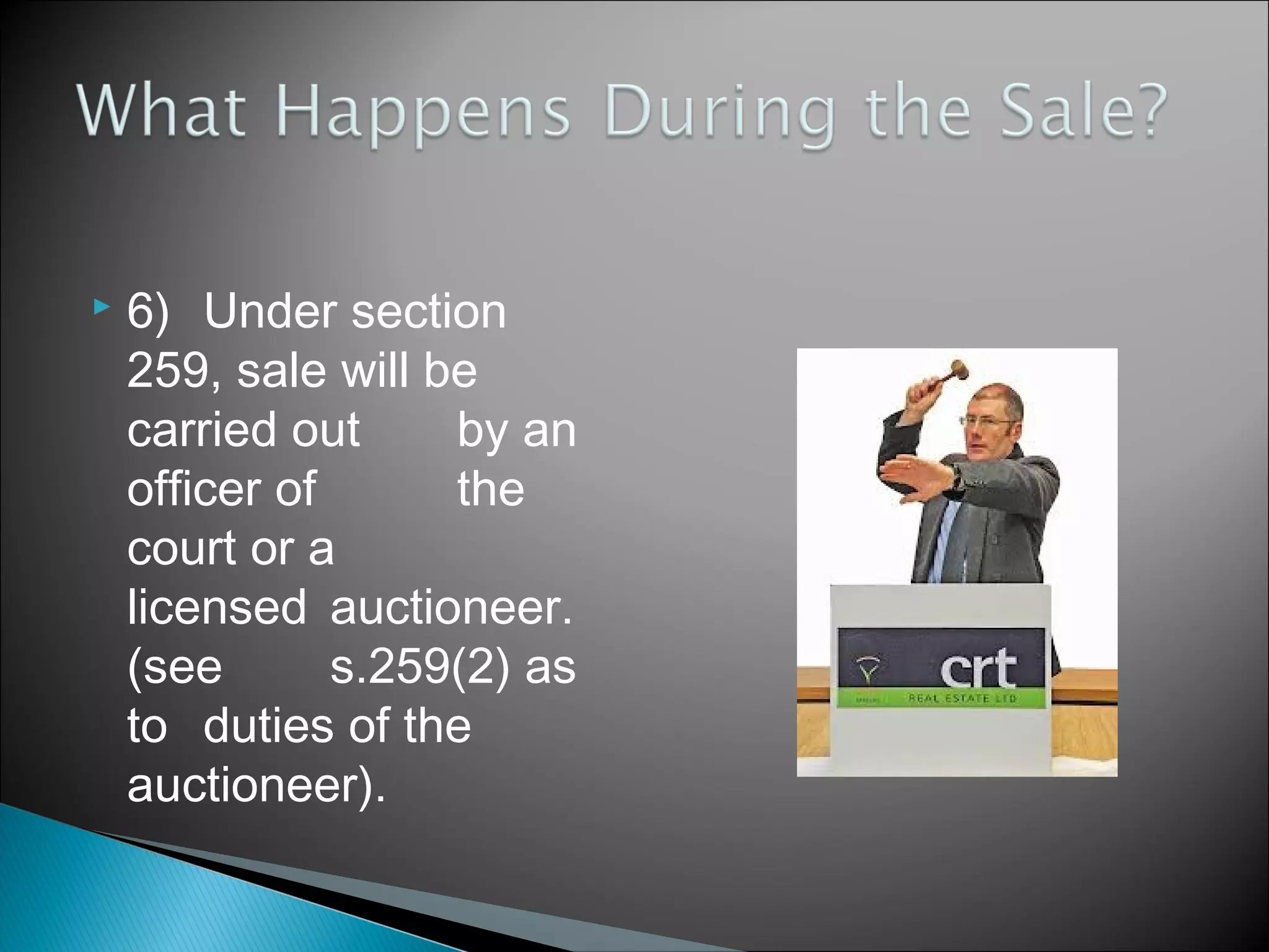  6) Under section
259, sale will be
carried out by an
officer of the
court or a
licensed auctioneer.
(see s.259(2) as
to duties of the
auctioneer).
 