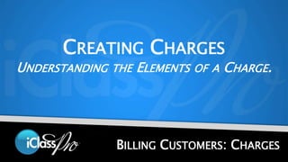 CREATING CHARGES 
UNDERSTANDING THE ELEMENTS OF A CHARGE. 
BILLING CUSTOMERS: CHARGES 
 