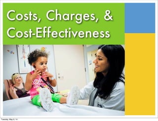 Costs, Charges, &
Cost-Effectiveness
Tuesday, May 6, 14
 