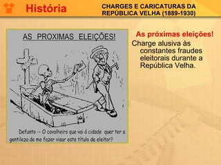 CHARGES E CARICATURAS DA REPÚBLICA VELHA (1889-1930) As próximas eleições!   Charge alusiva às constantes fraudes eleitorais durante a República Velha.  História 