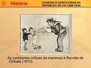 CHARGES E CARICATURAS DA REPÚBLICA VELHA (1889-1930) As constantes críticas da imprensa à Revolta da Chibata (1910).  História 