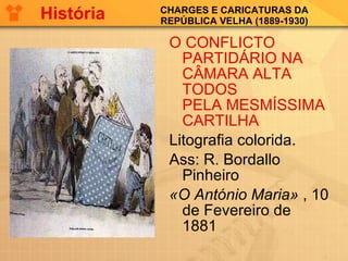 CHARGES E CARICATURAS DA REPÚBLICA VELHA (1889-1930) O CONFLICTO PARTIDÁRIO NA CÂMARA ALTA TODOS PELA MESMÍSSIMA CARTILHA Litografia colorida.  Ass: R. Bordallo Pinheiro «O António Maria»  , 10 de Fevereiro de 1881  História 