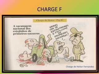 CHARGE F




           Charge de Heitor Fernandez
 