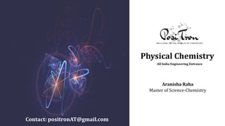 Physical Chemistry
All India Engineering Entrance
Contact: positronAT@gmail.com
Aranisha Raha
Master of Science-Chemistry
 