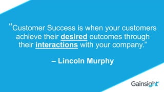 ©2015 Gainsight. All Rights Reserved.
Should you Charge for
Customer Success?
Omid Razavi
“Customer Success is when your customers
achieve their desired outcomes through
their interactions with your company.”
– Lincoln Murphy
 
