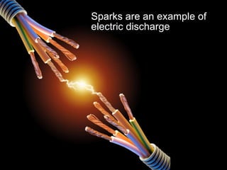 Sparks are an example of electric discharge 