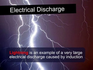 Lightning  is an example of a very large electrical discharge caused by induction Electrical Discharge 