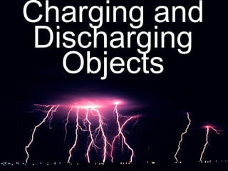 Charging and
Discharging
Objects
 