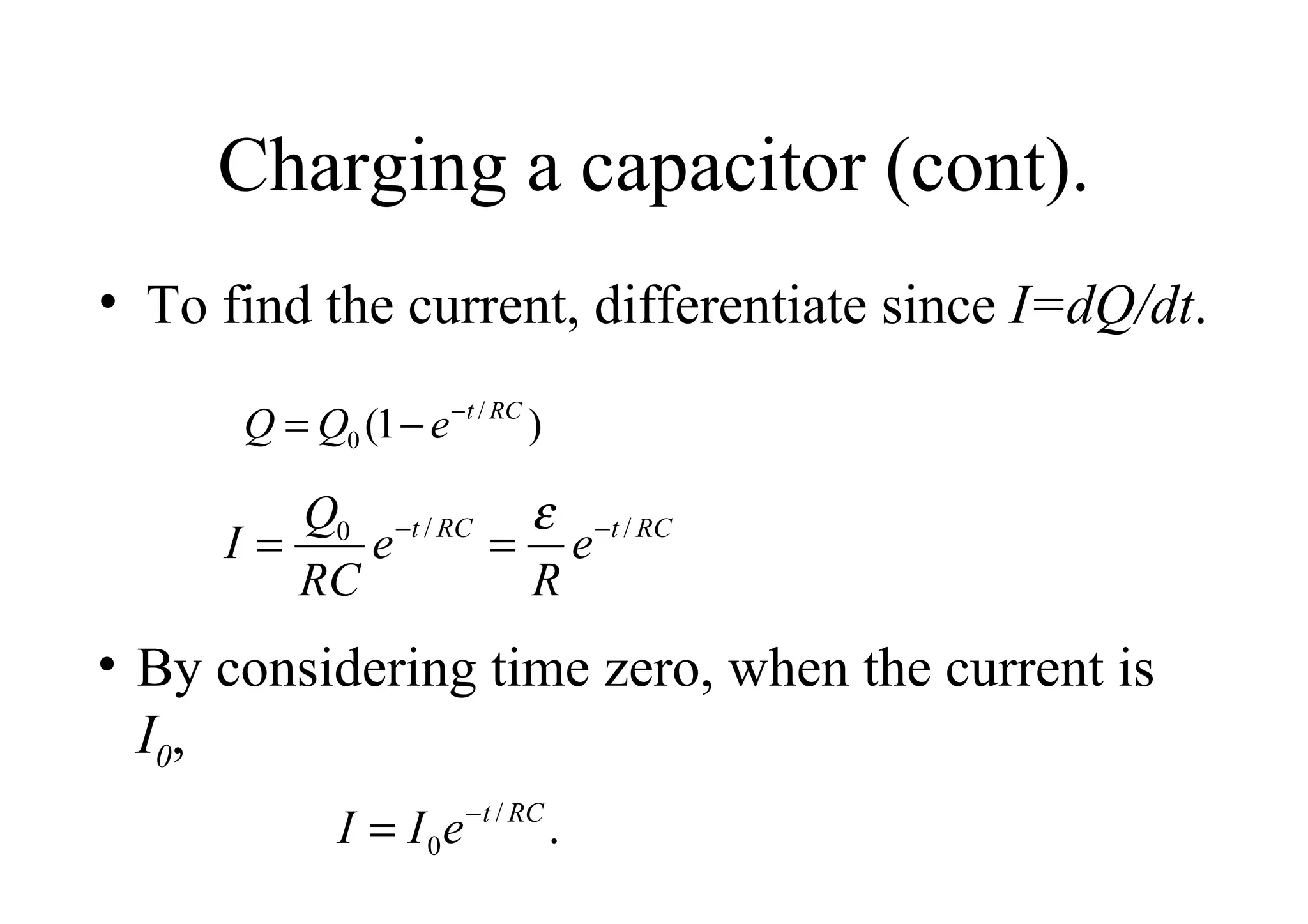 Charging a capacitor (cont). To find the current, differentiate since  I=dQ/dt . By considering time zero, when the current is  I 0 , 