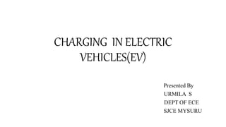 CHARGING IN ELECTRIC
VEHICLES(EV)
Presented By
URMILA S
DEPT OF ECE
SJCE MYSURU
 