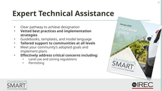 • Clear pathway to achieve designation
• Vetted best practices and implementation
strategies
• Guidebooks, templates, and model language
• Tailored support to communities at all levels
• Meet your community’s adopted goals and
implement plans
• Effectively address critical concerns including:
• Land use and zoning regulations
• Permitting
Expert Technical Assistance
16
 