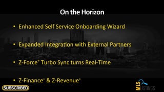 On	
  the	
  Horizon	
  
•  Enhanced	
  Self	
  Service	
  Onboarding	
  Wizard	
  
•  Expanded	
  Integra$on	
  with	
  External	
  Partners	
  
•  Z-­‐Force®	
  Turbo	
  Sync	
  turns	
  Real-­‐Time	
  
•  Z-­‐Finance®	
  &	
  Z-­‐Revenue®	
  
 