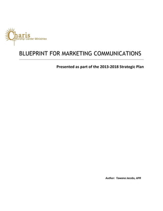 BLUEPRINT FOR MARKETING COMMUNICATIONS
Presented as part of the 2013-2018 Strategic Plan

Author: Tawana Jacobs, APR

 