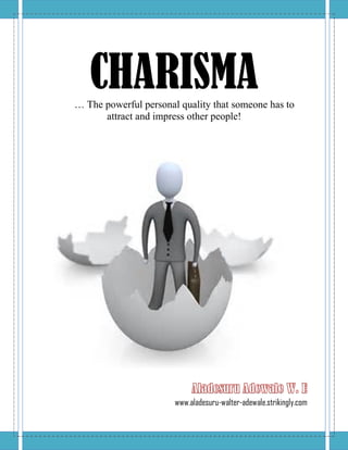 CHARISMA… The powerful personal quality that someone has to
attract and impress other people!
www.aladesuru-walter-adewale.strikingly.com
 