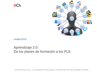 # Ch www.Charisma-Ltd.com  / Laura Rosillo & Tomas Cascante // Portfolio Enero 2012 de Actividades Formativas  unidad  007G Aprendizaje 2.0:  De los planes de formación a los PLE 