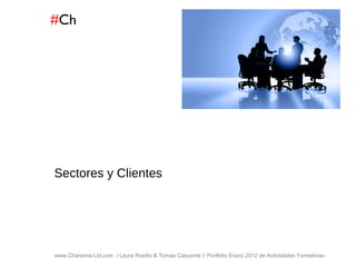 # Ch www.Charisma-Ltd.com  / Laura Rosillo & Tomas Cascante // Portfolio Enero 2012 de Actividades Formativas  Sectores y Clientes 