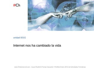 # Ch www.Charisma-Ltd.com  / Laura Rosillo & Tomas Cascante // Portfolio Enero 2012 de Actividades Formativas  unidad  001G Internet nos ha cambiado la vida 