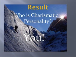 Who is Charismatic
Personality?
You!