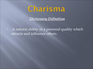 Dictionary Definition
A natural ability or a personal quality which
attracts and influence others.